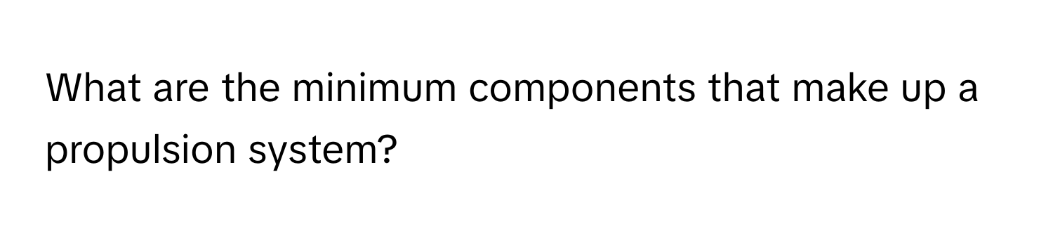 What are the minimum components that make up a propulsion system?