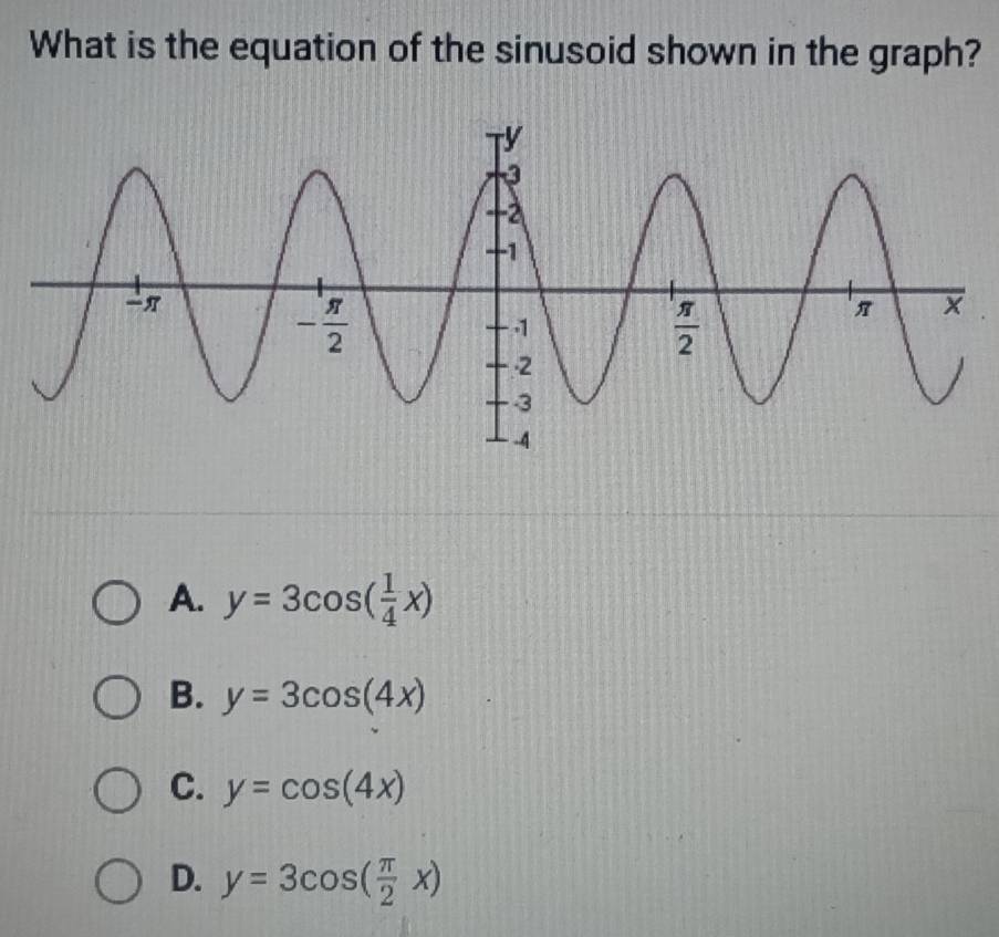 What is the equation of the sinusoid shown in the graph?
A. y=3cos ( 1/4 x)
B. y=3cos (4x)
C. y=cos (4x)
D. y=3cos ( π /2 x)