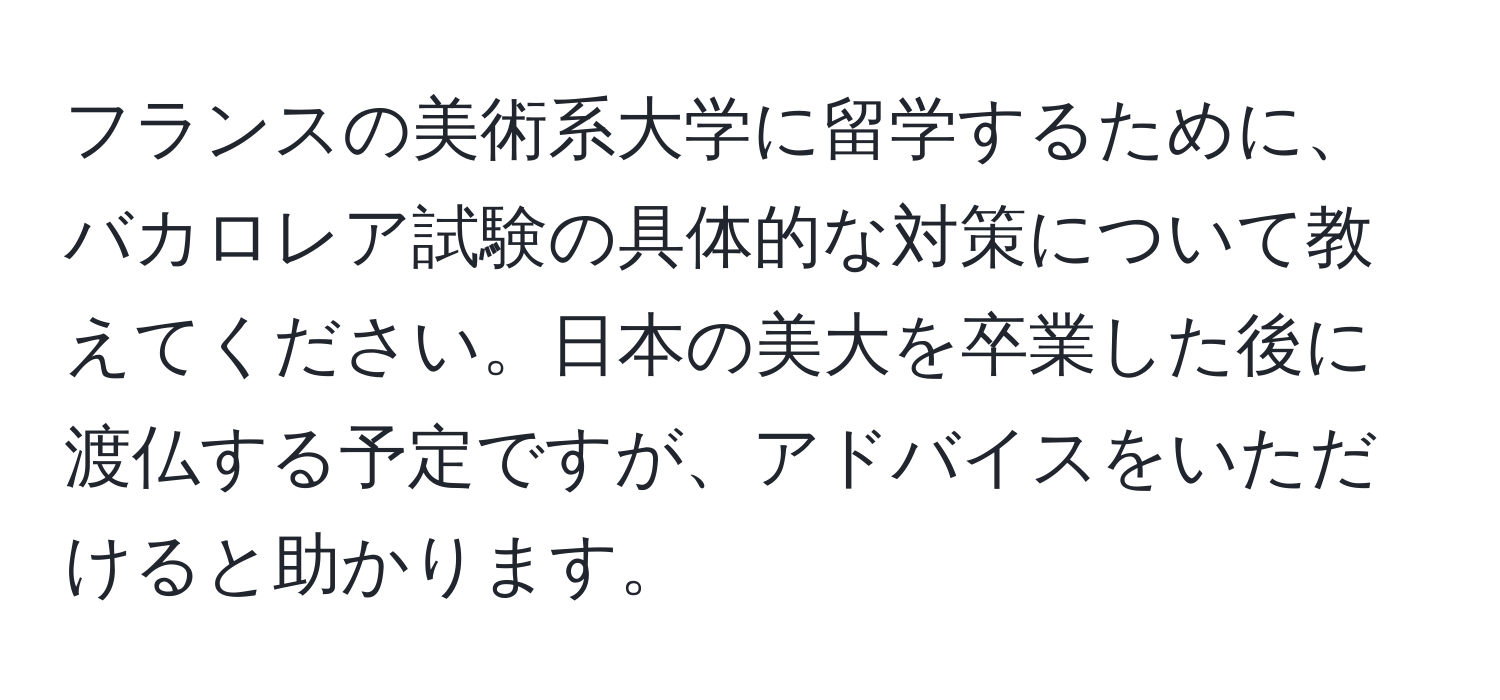 フランスの美術系大学に留学するために、バカロレア試験の具体的な対策について教えてください。日本の美大を卒業した後に渡仏する予定ですが、アドバイスをいただけると助かります。