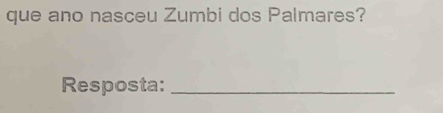 que ano nasceu Zumbi dos Palmares? 
Resposta:_