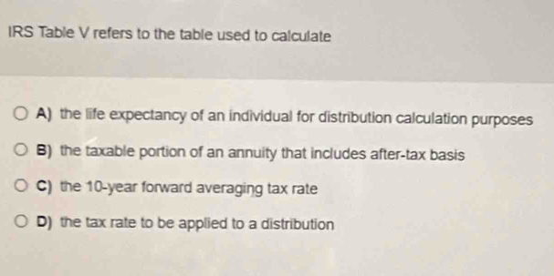Solved: IRS Table V refers to the table used to calculate A) the life ...