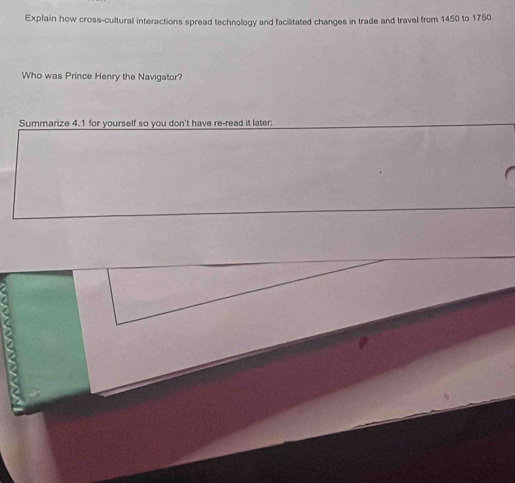Explain how cross-cultural interactions spread technology and facilitated changes in trade and travel from 1450 to 1750. 
Who was Prince Henry the Navigator? 
Summarize 4.1 for yourself so you don't have re-read it later: