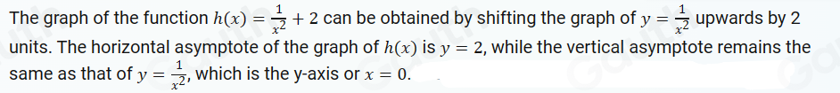 The graph of the function h(x)= 1/x^2 +2 can be obtained by shifting the graph of y= 1/x^2  upwards by 2
units. The horizontal asymptote of the graph of h(x) is y=2 , while the vertical asymptote remains the 
same as that of y= 1/x^2  , which is the y-axis or x=0.