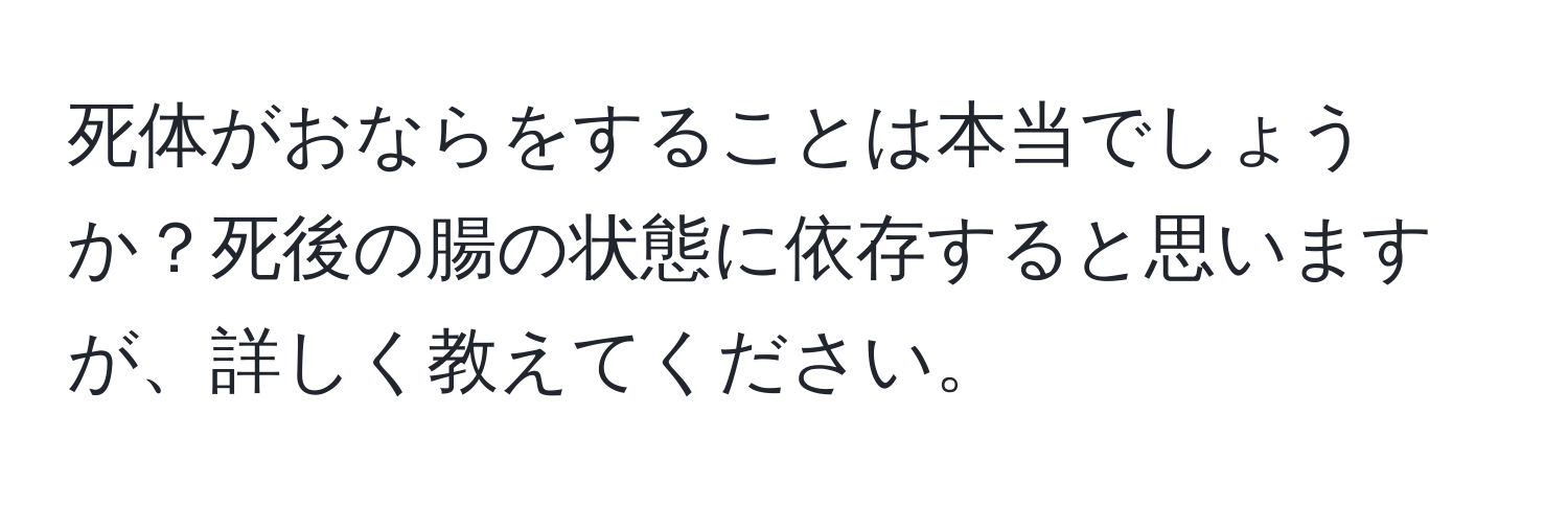 死体がおならをすることは本当でしょうか？死後の腸の状態に依存すると思いますが、詳しく教えてください。