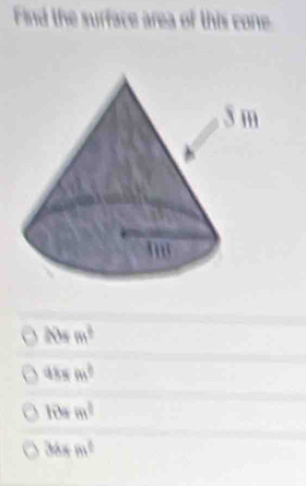 nd the surface area of this cone
205m^2
985m^2
10=m^2
364m^2