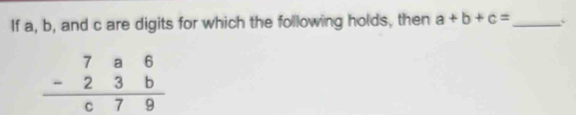 If a, b, and c are digits for which the following holds, then a+b+c= _ `
beginarrayr 7a6 -23b hline c79endarray