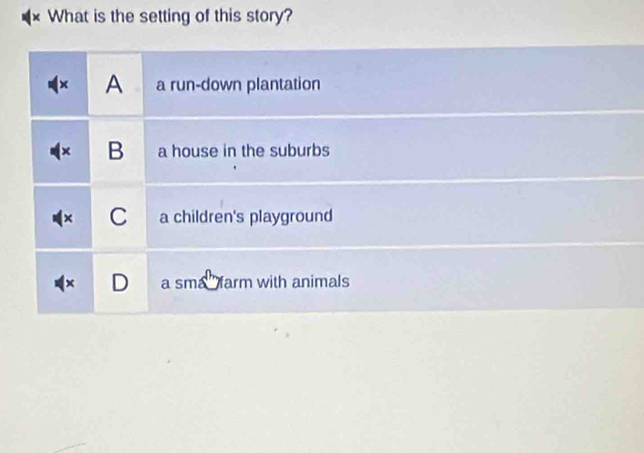 What is the setting of this story?
A a run-down plantation
B a house in the suburbs
C a children's playground
× D a sma farm with animals