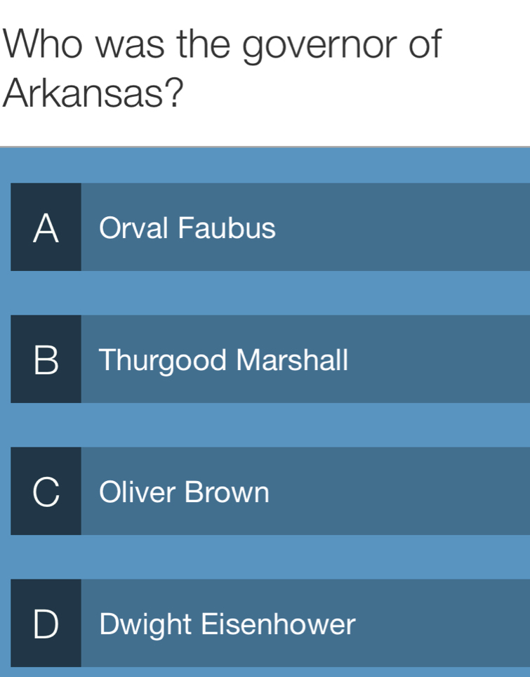 Who was the governor of
Arkansas?
A Orval Faubus
B Thurgood Marshall
I Oliver Brown
D Dwight Eisenhower