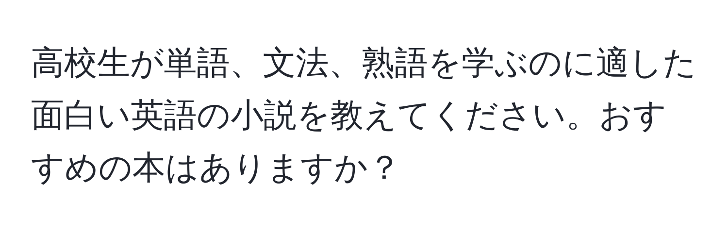 高校生が単語、文法、熟語を学ぶのに適した面白い英語の小説を教えてください。おすすめの本はありますか？