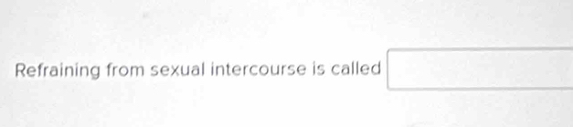 Refraining from sexual intercourse is called □