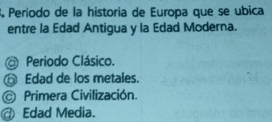 Período de la historia de Europa que se ubica
entre la Edad Antigua y la Edad Moderna.
Periodo Clásico.
⑥ Edad de los metales.
Primera Civilización.
Edad Media.