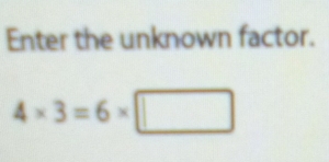 Enter the unknown factor.
4* 3=6* □