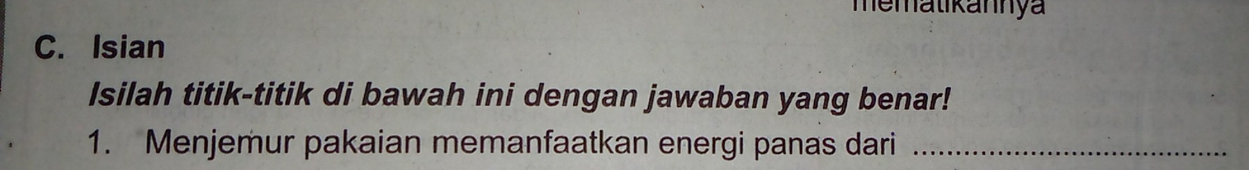 mematikannya 
C. Isian 
Isilah titik-titik di bawah ini dengan jawaban yang benar! 
1. Menjemur pakaian memanfaatkan energi panas dari_