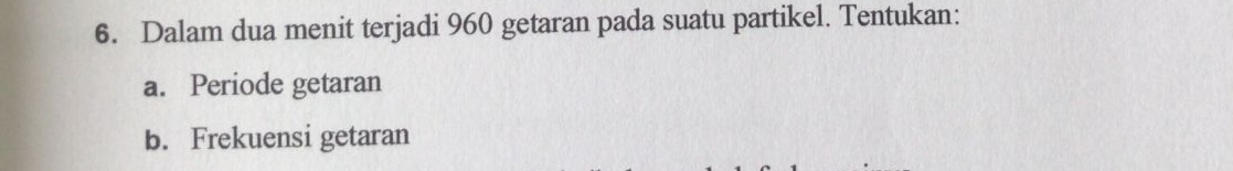 Dalam dua menit terjadi 960 getaran pada suatu partikel. Tentukan: 
a. Periode getaran 
b. Frekuensi getaran