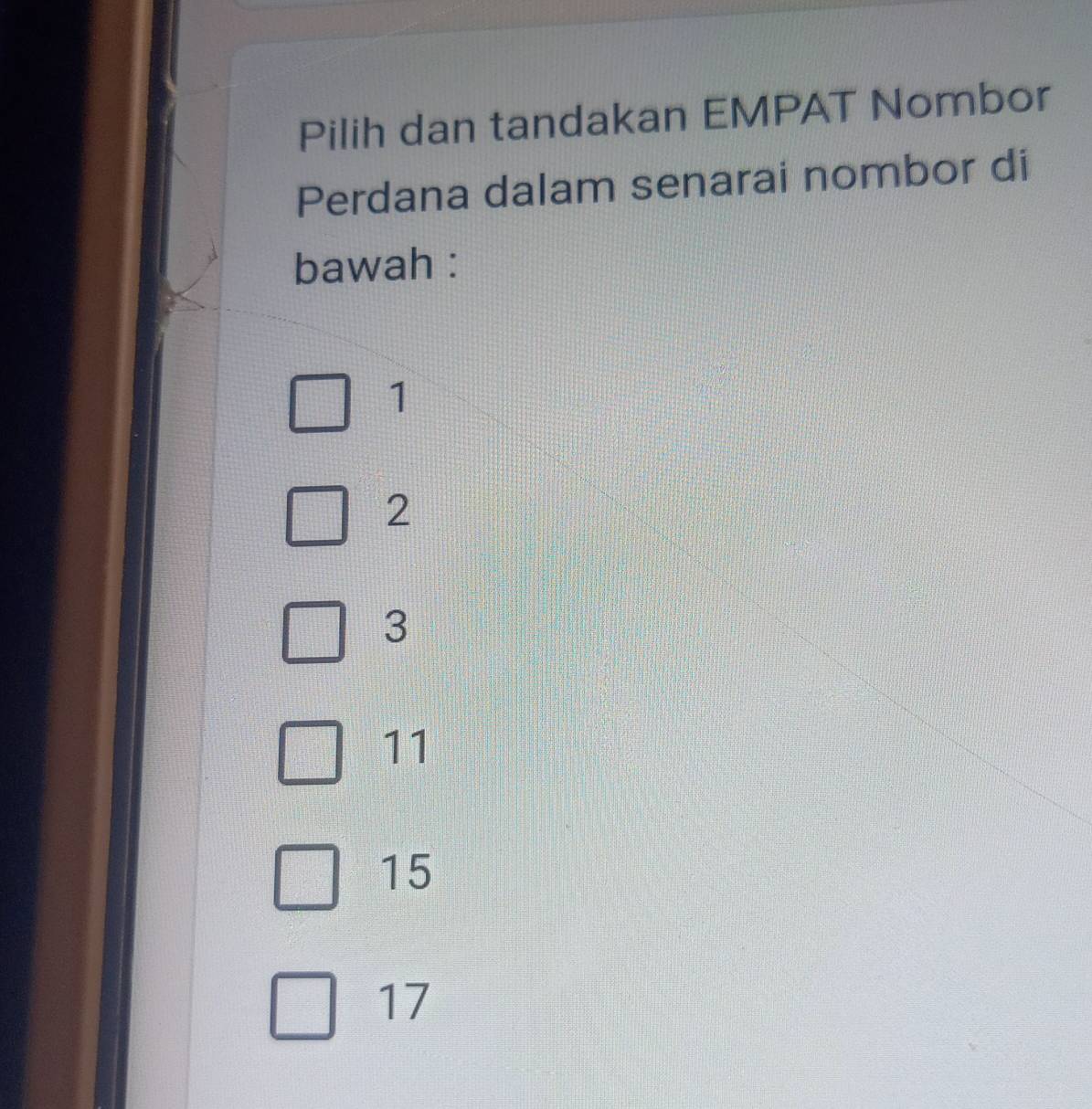 Pilih dan tandakan EMPAT Nombor
Perdana dalam senarai nombor di
bawah :
1
2
3
11
15
17