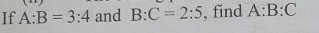 If A:B=3:4 and B:C=2:5 , find A:B:C