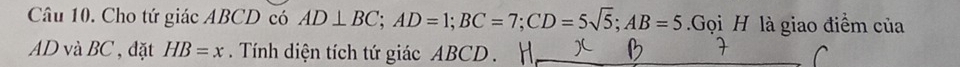 Cho tứ giác ABCD có AD⊥ BC; AD=1; BC=7; CD=5sqrt(5); AB=5.Gọi H là giao điểm của
AD và BC , đặt HB=x. Tính diện tích tứ giác ABCD.