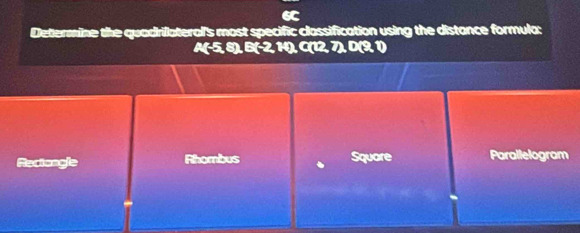 Determine the quadriateral's most specific classification using the distance formula:
Rectongle Rhombus Square Parallelogram