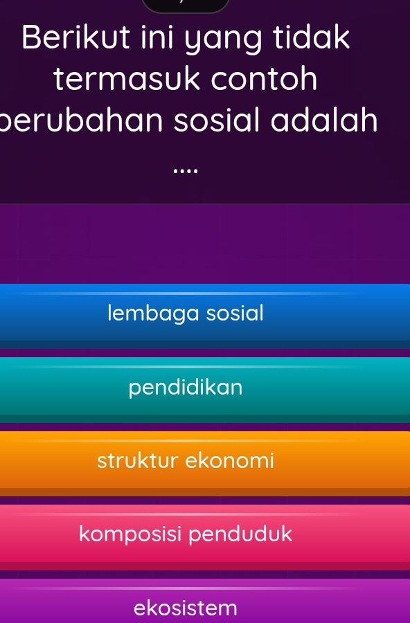 Berikut ini yang tidak
termasuk contoh
berubahan sosial adalah
..
lembaga sosial
pendidikan
struktur ekonomi
komposisi penduduk
ekosistem