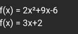 f(x)=2x^2+9x-6
f(x)=3x+2