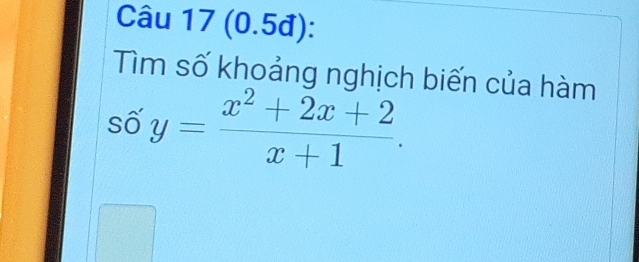 (0.5đ): 
Tìm số khoảng nghịch biến của hàm 
số y= (x^2+2x+2)/x+1 .