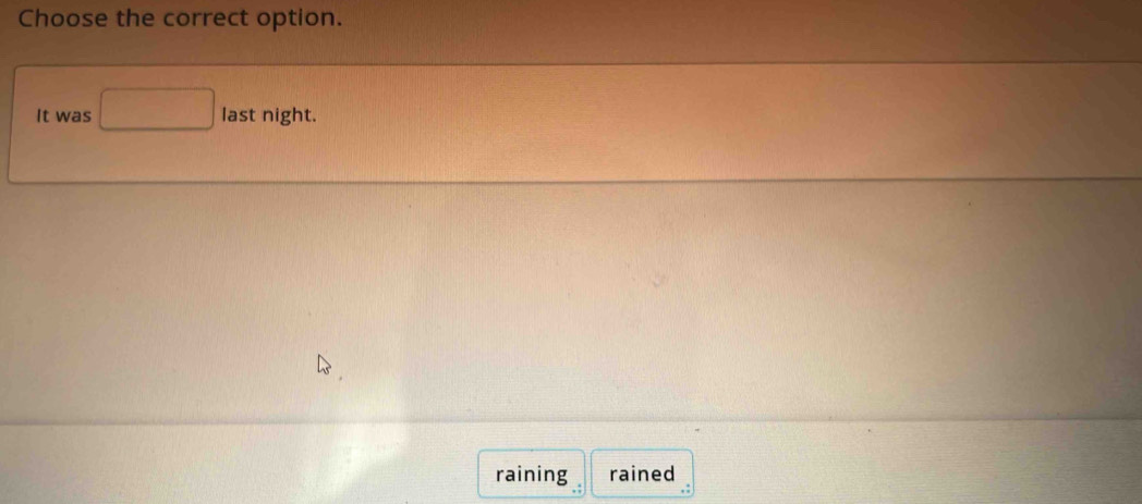 Choose the correct option. 
It was last night. 
raining rained