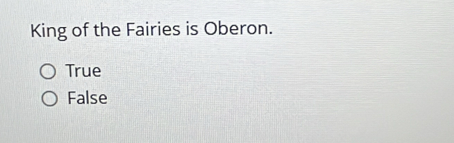 King of the Fairies is Oberon.
True
False