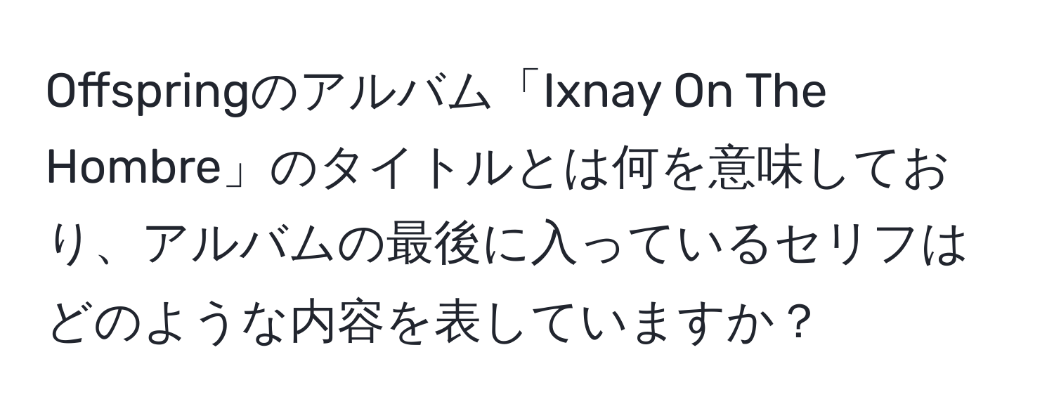 Offspringのアルバム「Ixnay On The Hombre」のタイトルとは何を意味しており、アルバムの最後に入っているセリフはどのような内容を表していますか？