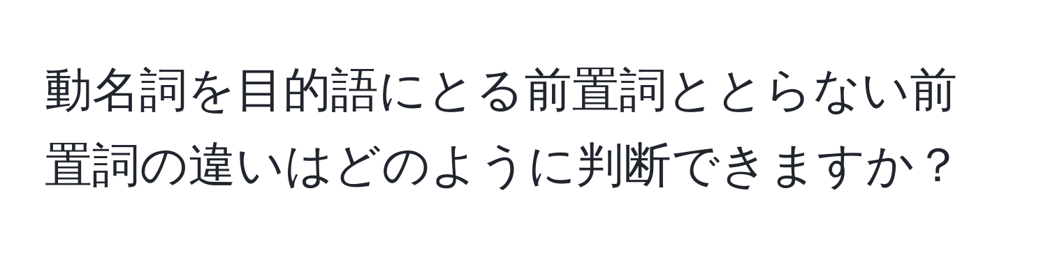 動名詞を目的語にとる前置詞ととらない前置詞の違いはどのように判断できますか？