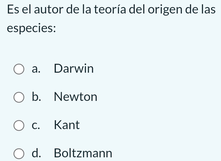 Es el autor de la teoría del origen de las
especies:
a. Darwin
b. Newton
c. Kant
d. Boltzmann