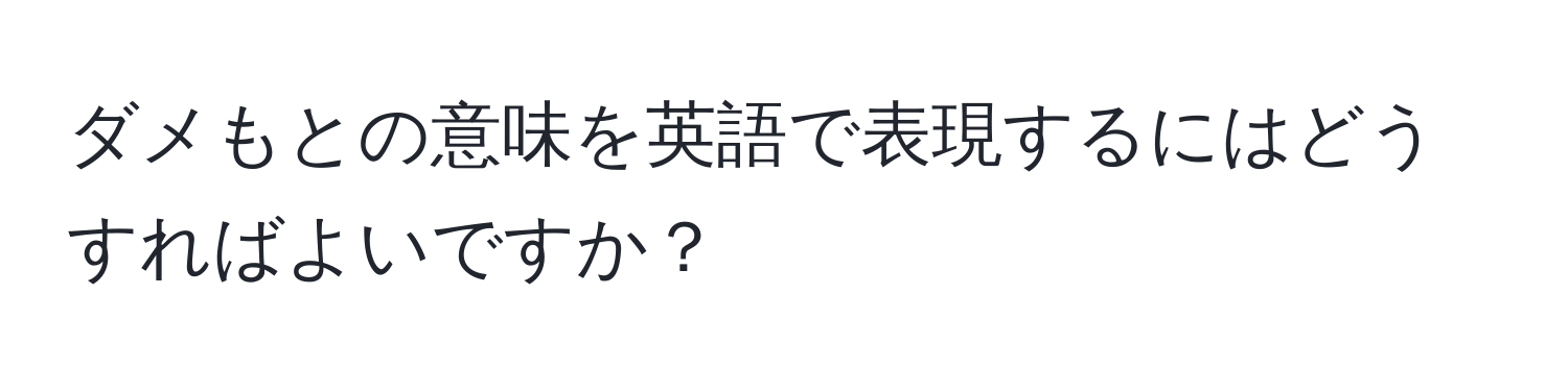 ダメもとの意味を英語で表現するにはどうすればよいですか？