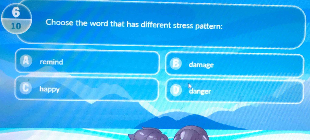 6
10 Choose the word that has different stress pattern:
remind damage
happy danger