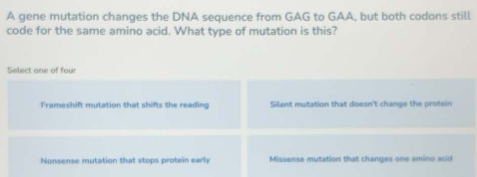 Solved: A gene mutation changes the DNA sequence from GAG to GAA, but ...