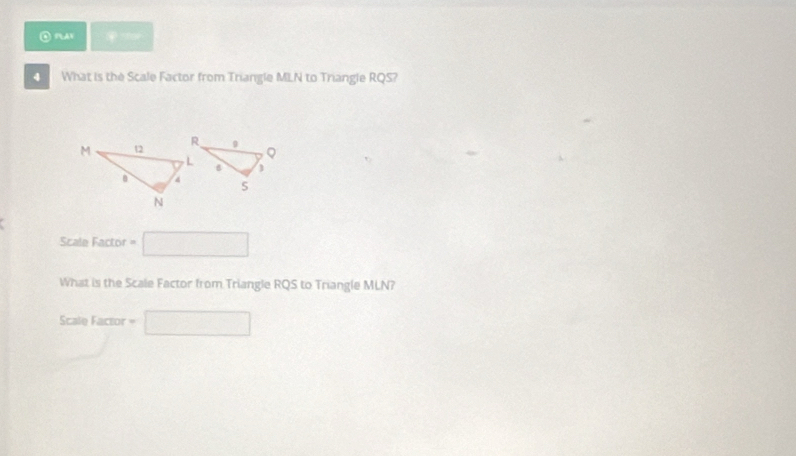 ④ PLAV * MLN to Triangle RQS? 
Scale Factor =□
What is the Scale Factor from Triangle RQS to Triangle MLN? 
Scale Factor = □