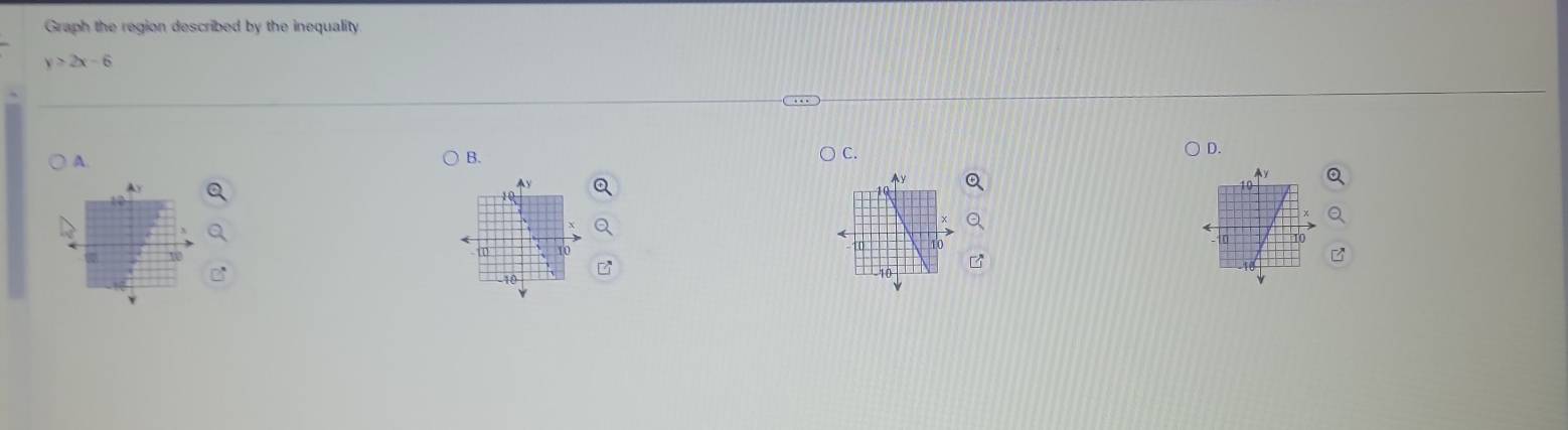 Graph the region described by the inequality
y≥slant 2x-6
C. 
A 
B. 
D. 
A