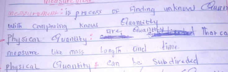 Hedourelere 
measuromant: is process or Finding unknow Qurn 
wilh comparing know Quancitly 
are Quanery 
That ca 
Physican Quanlity: 
measure like mass longh cind time 
physical Quantity f can be subdireded