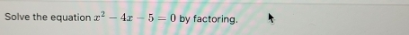 Solve the equation x^2-4x-5=0 by factoring.