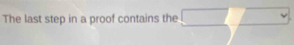 The last step in a proof contains the^.