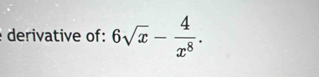 derivative of: 6sqrt(x)- 4/x^8 .