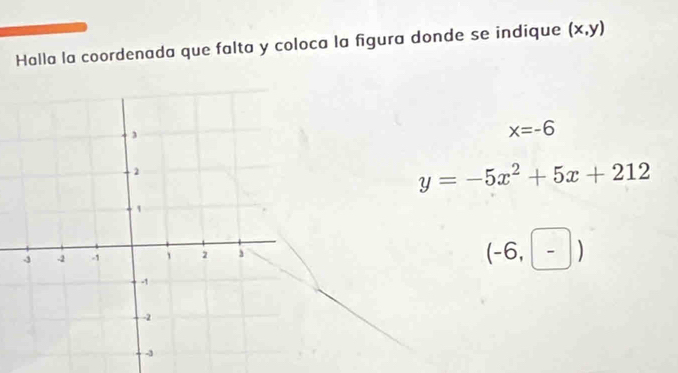 Halla la coordenada que falta y coloca la figura donde se indique (x,y)
x=-6
y=-5x^2+5x+212
(-6,-)