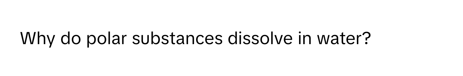 Why do polar substances dissolve in water?