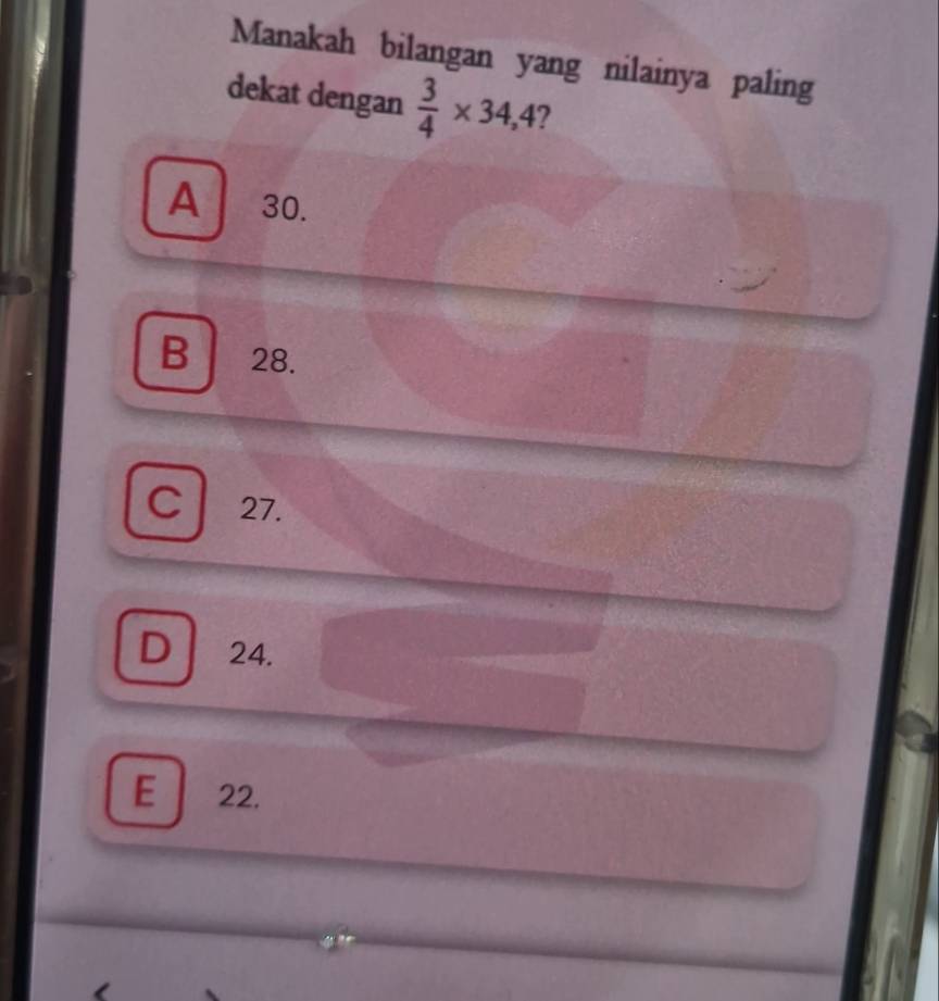 Manakah bilangan yang nilainya paling
dekat dengan  3/4 * 34,4 2
A 30.
B 28.
C 27.
D 24.
E 22.