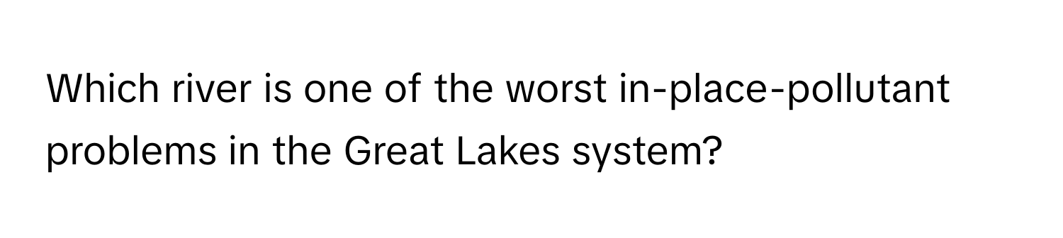 Which river is one of the worst in-place-pollutant problems in the Great Lakes system?