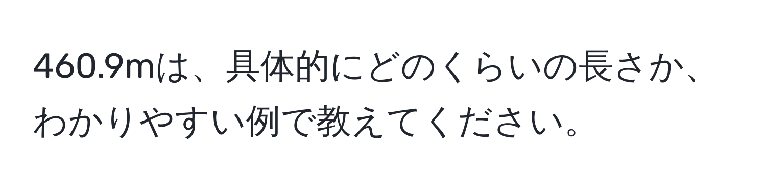 460.9mは、具体的にどのくらいの長さか、わかりやすい例で教えてください。