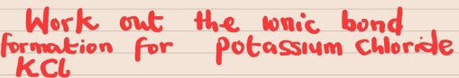 Work out the wnic bond 
formation for potassium Chlorice
KCL