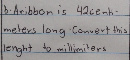 Aribbon is 42centi - 
meters long. Convert this 
length to millimiers