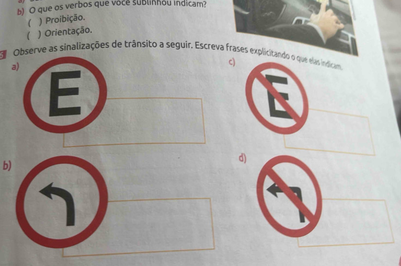 que os verbos que voce sublinhou indicam?
( ) Proibição.
( ) Orientação.
d bserve as sinalizações de trânsito a seguir. Escreva frases explicitando
c)
b)
d)
1