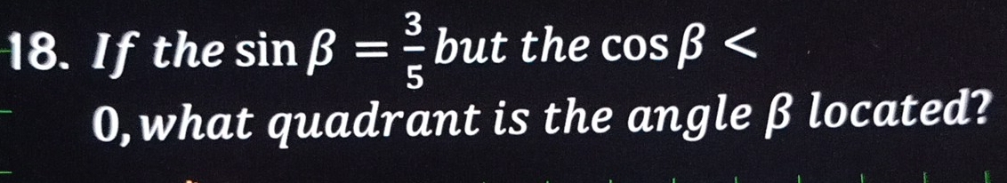 If the sin beta = 3/5  but the cos beta
0,what quadrant is the angle β located?