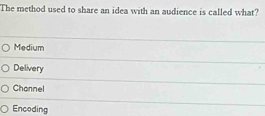 The method used to share an idea with an audience is called what?
Medium
Delivery
Channel
Encoding