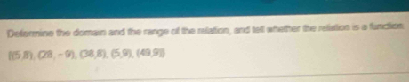 Defermine the domain and the range of the relation, and tell whether the reliation is a function
 (5,8),(28,-9),(38,8),(5,9),(49,9)